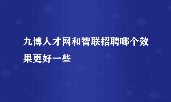 九博人才网和智联招聘哪个效果更好一些