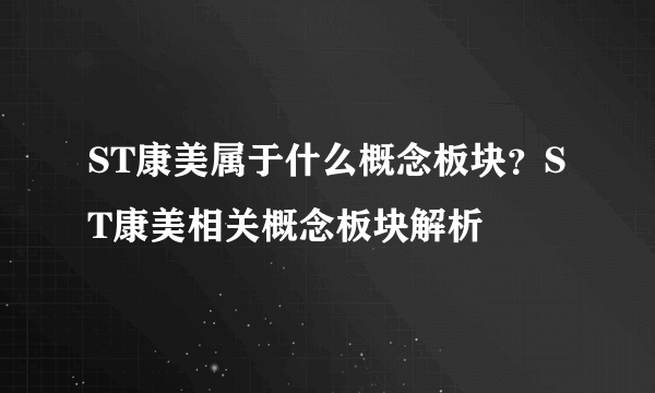 ST康美属于什么概念板块？ST康美相关概念板块解析