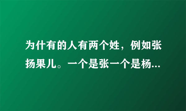 为什有的人有两个姓，例如张扬果儿。一个是张一个是杨，为什么？