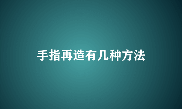 手指再造有几种方法