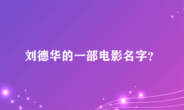 刘德华的一部电影名字？