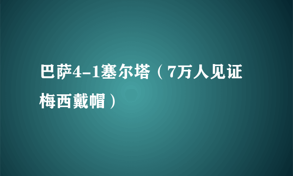 巴萨4-1塞尔塔（7万人见证梅西戴帽）