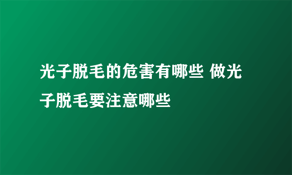 光子脱毛的危害有哪些 做光子脱毛要注意哪些