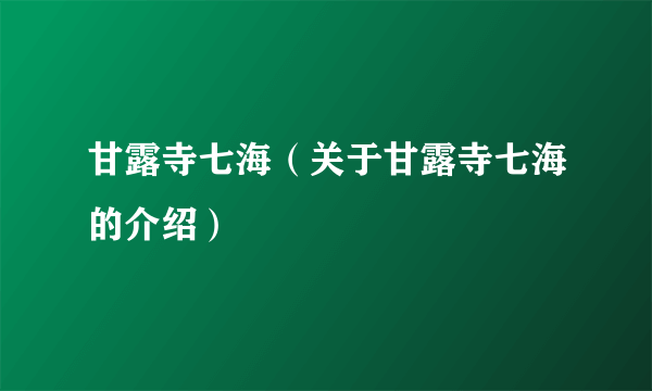 甘露寺七海（关于甘露寺七海的介绍）