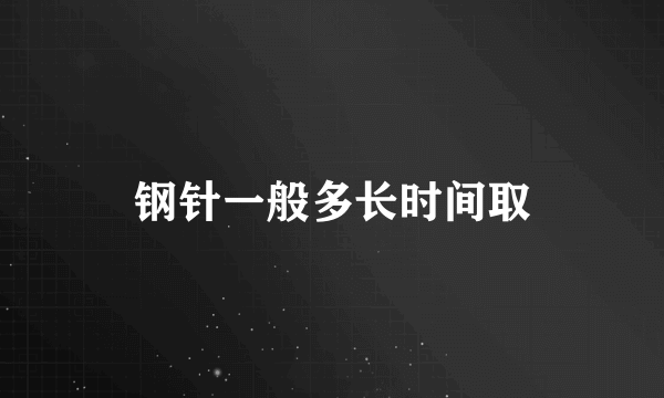 钢针一般多长时间取