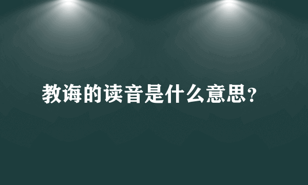 教诲的读音是什么意思？