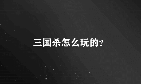 三国杀怎么玩的？