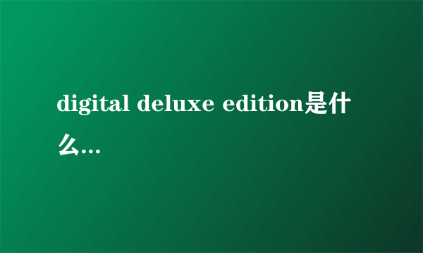 digital deluxe edition是什么意思 模拟人生4买哪个版本