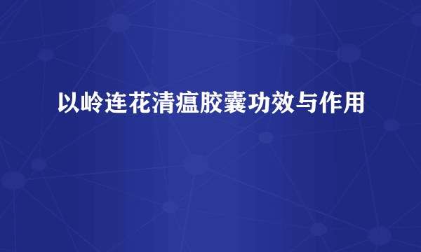 以岭连花清瘟胶囊功效与作用