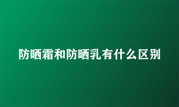 防晒霜和防晒乳有什么区别