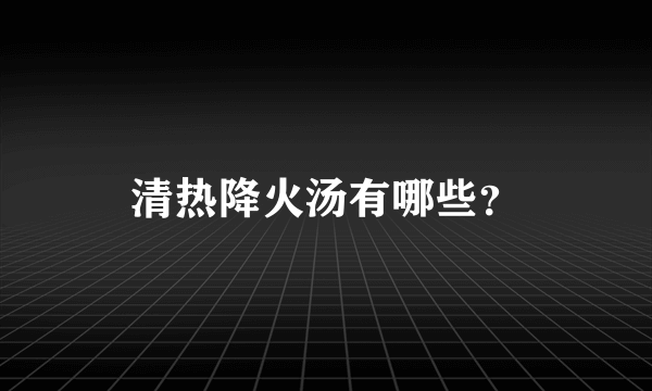 清热降火汤有哪些？