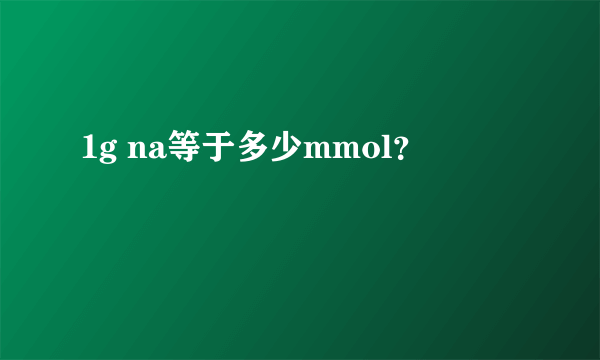 1g na等于多少mmol？