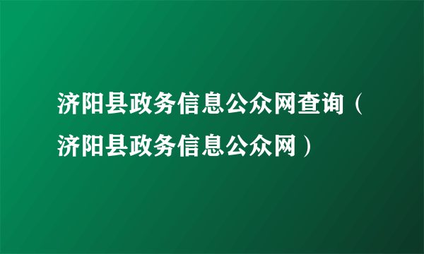 济阳县政务信息公众网查询（济阳县政务信息公众网）