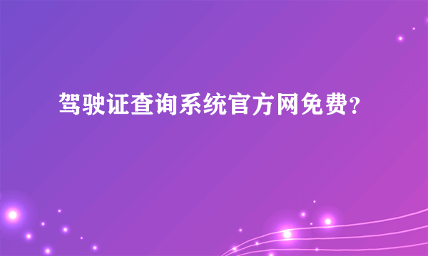 驾驶证查询系统官方网免费？