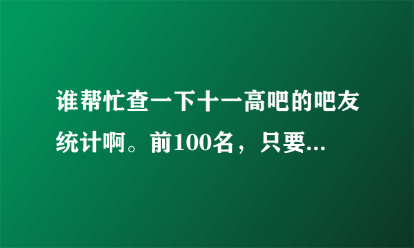 谁帮忙查一下十一高吧的吧友统计啊。前100名，只要有ID的。谢谢了。