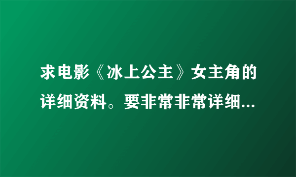 求电影《冰上公主》女主角的详细资料。要非常非常详细的，谢谢！