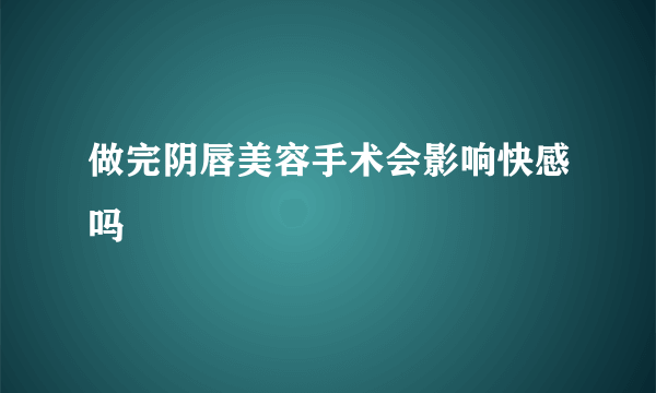 做完阴唇美容手术会影响快感吗