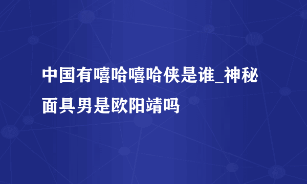 中国有嘻哈嘻哈侠是谁_神秘面具男是欧阳靖吗