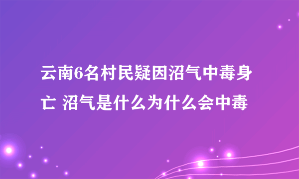 云南6名村民疑因沼气中毒身亡 沼气是什么为什么会中毒