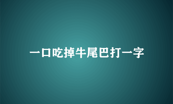 一口吃掉牛尾巴打一字