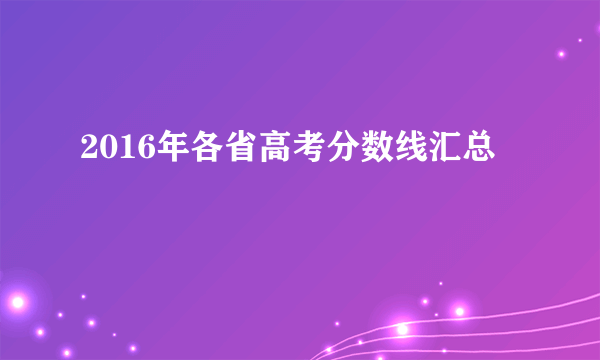 2016年各省高考分数线汇总