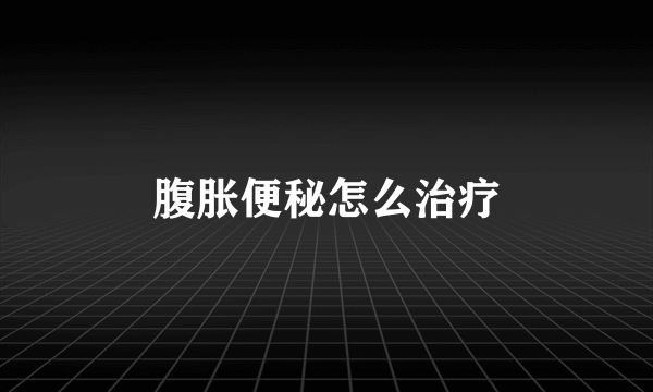 腹胀便秘怎么治疗