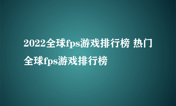 2022全球fps游戏排行榜 热门全球fps游戏排行榜