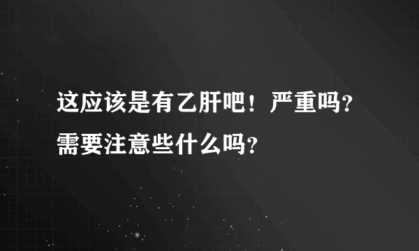 这应该是有乙肝吧！严重吗？需要注意些什么吗？