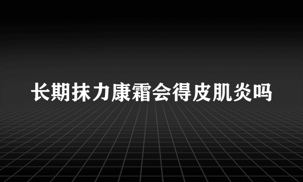 长期抹力康霜会得皮肌炎吗