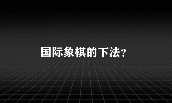 国际象棋的下法？