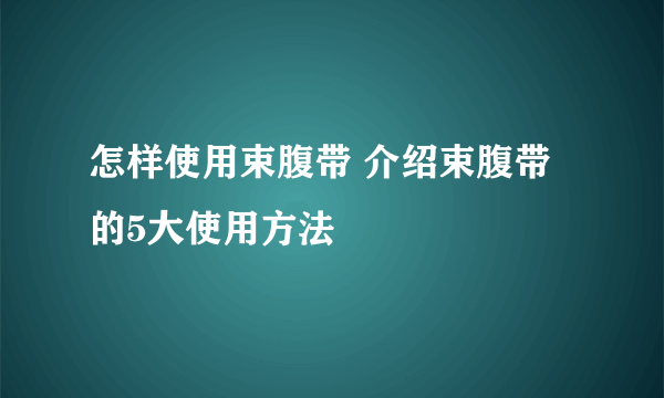 怎样使用束腹带 介绍束腹带的5大使用方法