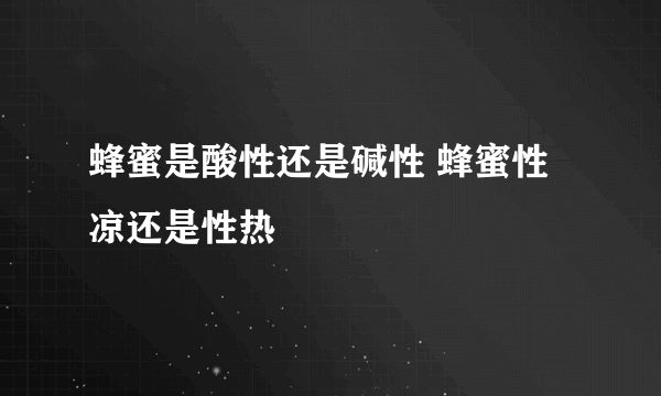 蜂蜜是酸性还是碱性 蜂蜜性凉还是性热