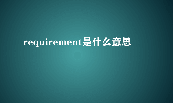 requirement是什么意思