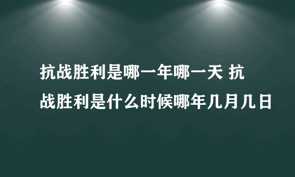 抗战胜利是哪一年哪一天 抗战胜利是什么时候哪年几月几日