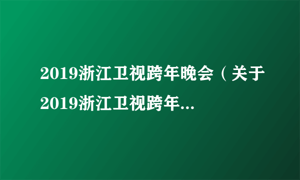 2019浙江卫视跨年晚会（关于2019浙江卫视跨年晚会的简介）