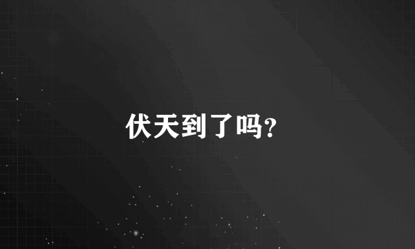 伏天到了吗？