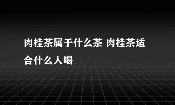 肉桂茶属于什么茶 肉桂茶适合什么人喝