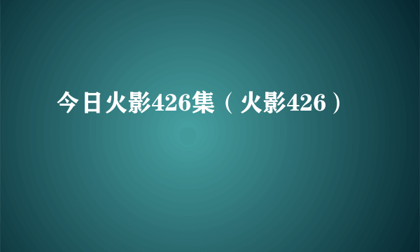 今日火影426集（火影426）