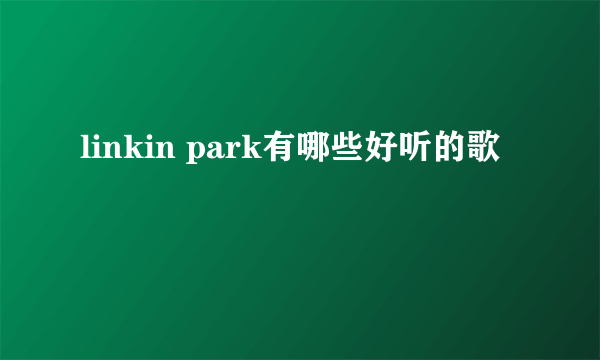 linkin park有哪些好听的歌