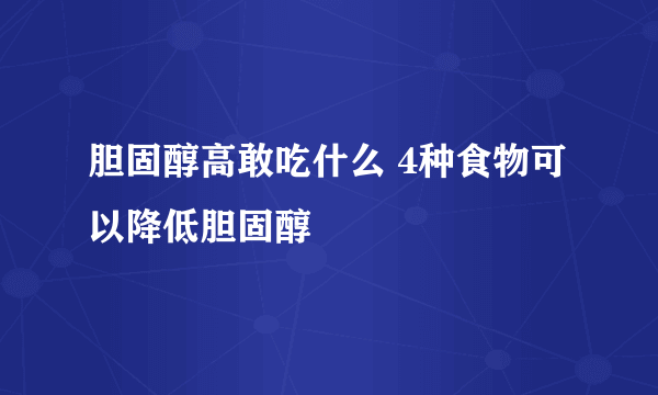 胆固醇高敢吃什么 4种食物可以降低胆固醇