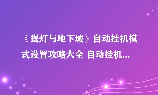 《提灯与地下城》自动挂机模式设置攻略大全 自动挂机模式怎么设置