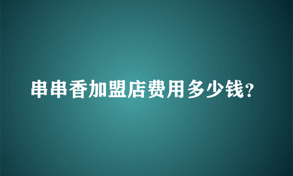 串串香加盟店费用多少钱？