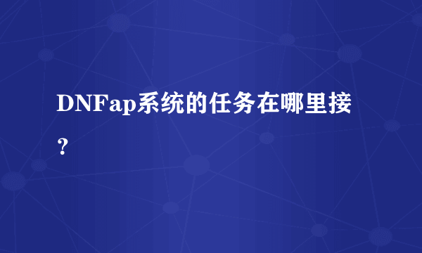 DNFap系统的任务在哪里接？