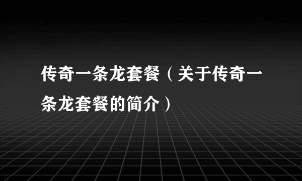 传奇一条龙套餐（关于传奇一条龙套餐的简介）