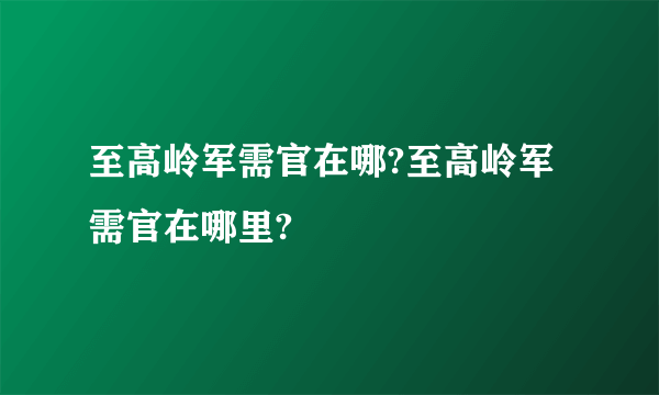 至高岭军需官在哪?至高岭军需官在哪里?