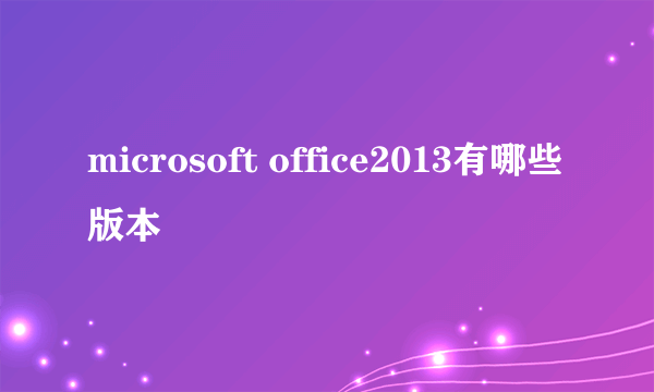 microsoft office2013有哪些版本