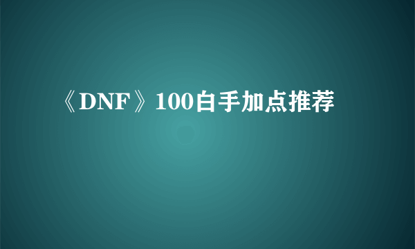 《DNF》100白手加点推荐