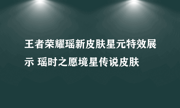 王者荣耀瑶新皮肤星元特效展示 瑶时之愿境星传说皮肤