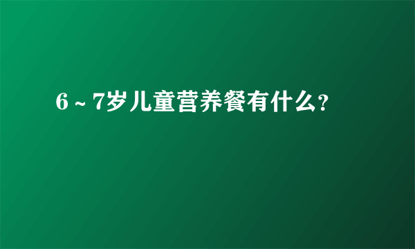 6～7岁儿童营养餐有什么？