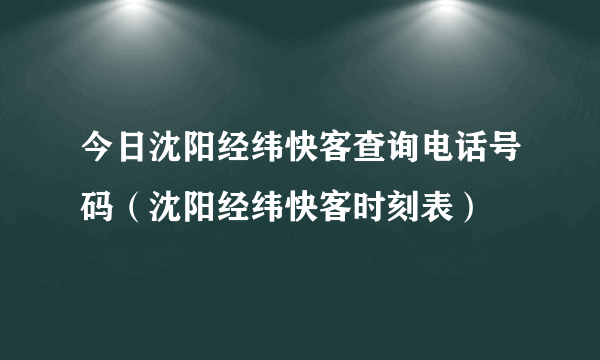 今日沈阳经纬快客查询电话号码（沈阳经纬快客时刻表）